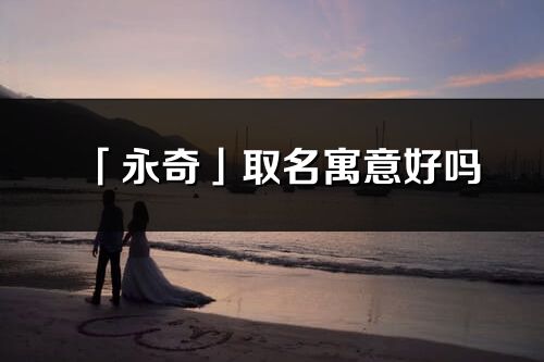 「永奇」取名寓意好嗎_永奇名字含義及五行