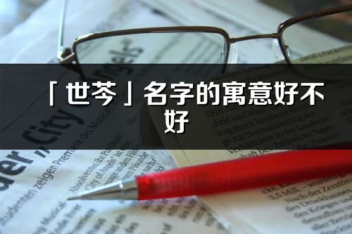 「世芩」名字的寓意好不好_世芩含義分析