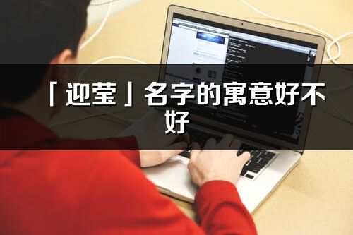 「迎瑩」名字的寓意好不好_迎瑩含義分析