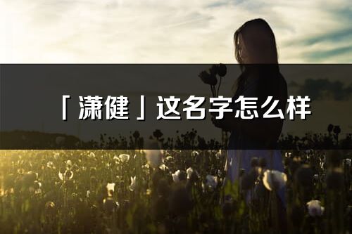 「瀟健」這名字怎么樣_瀟健的名字解釋