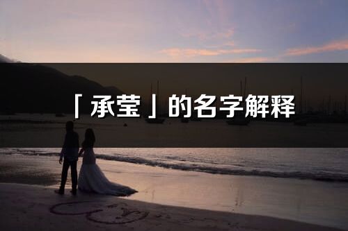 「承瑩」的名字解釋_承瑩含義分析