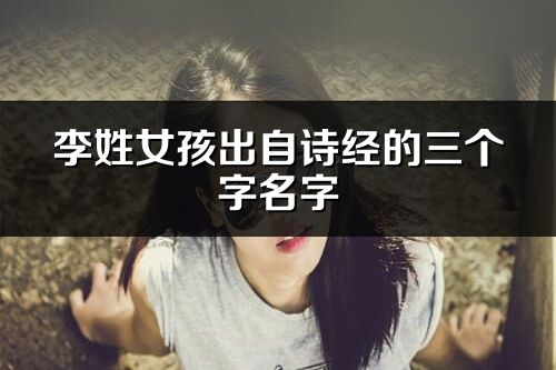 李姓女孩出自詩經(jīng)的三個字名字