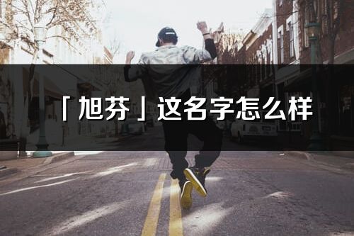 「旭芬」這名字怎么樣_旭芬的名字解釋