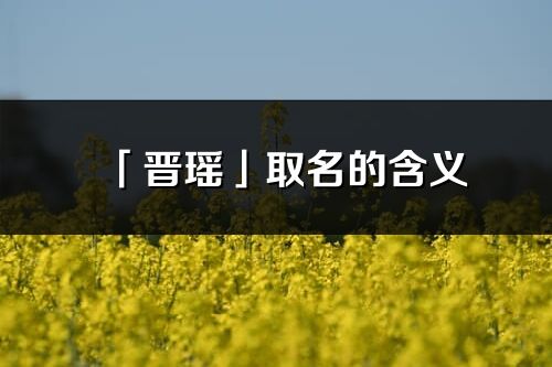 「晉瑤」取名的含義_晉瑤名字寓意