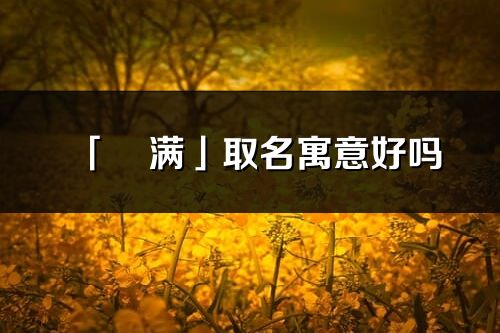 「琀滿」取名寓意好嗎_琀滿名字含義及五行