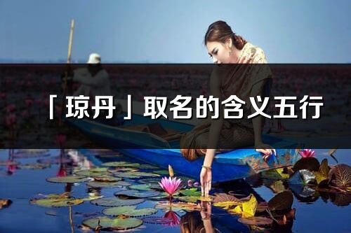 「瓊丹」取名的含義五行_瓊丹名字寓意解釋