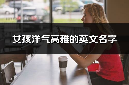 女孩洋氣高雅的英文名字(共72個)