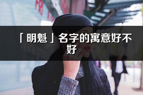 「明魁」名字的寓意好不好_明魁含義分析