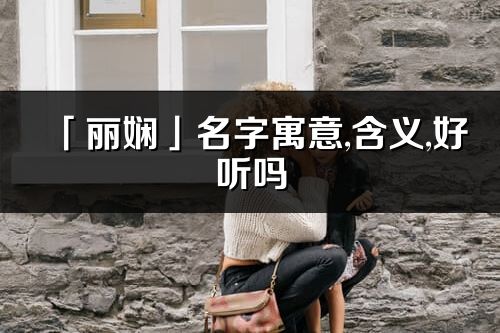 「麗嫻」名字寓意,含義,好聽嗎_麗嫻名字分析打分