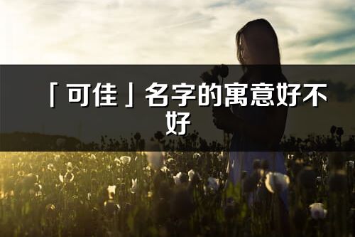「可佳」名字的寓意好不好_可佳含義分析