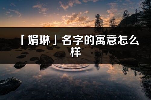 「娟琳」名字的寓意怎么樣_娟琳的出處