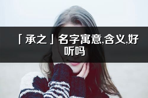 「承之」名字寓意,含義,好聽嗎_承之名字取名打分