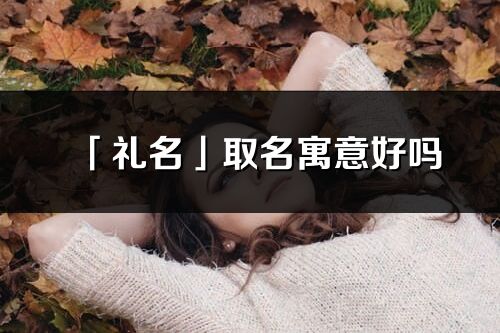「禮名」取名寓意好嗎_禮名名字含義及五行