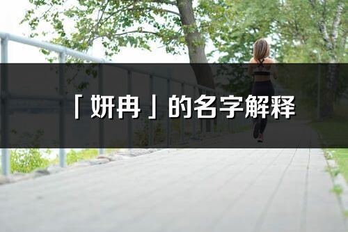「妍冉」的名字解釋_妍冉含義分析