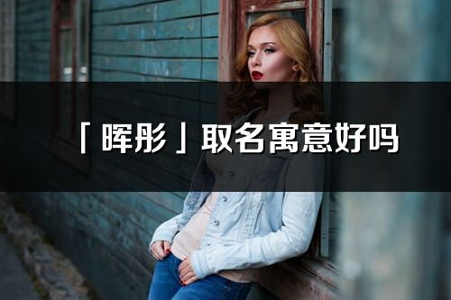 「暉彤」取名寓意好嗎_暉彤名字含義及五行