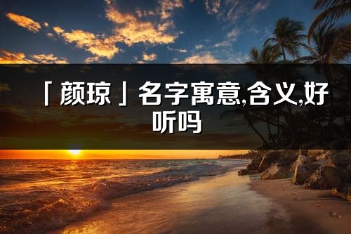 「顏瓊」名字寓意,含義,好聽(tīng)嗎_顏瓊名字分析打分
