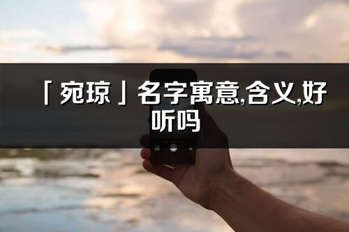 「宛瓊」名字寓意,含義,好聽嗎_宛瓊名字取名打分