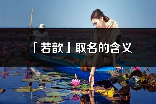 「若歆」取名的含義_若歆名字寓意解釋