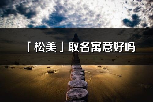 「松美」取名寓意好嗎_松美名字含義及寓意