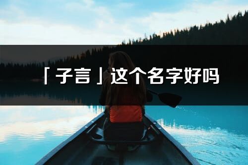 「子言」這個名字好嗎_子言名字寓意,含義