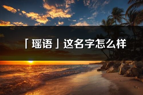 「瑤語」這名字怎么樣_瑤語的名字解釋