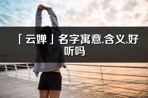 「云嬋」名字寓意,含義,好聽嗎_云嬋名字分析打分
