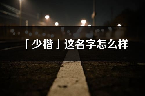 「少楷」這名字怎么樣_少楷的名字解釋