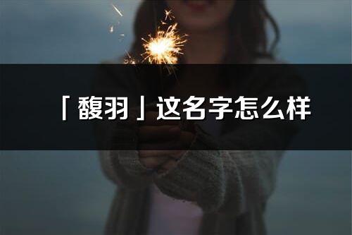 「馥羽」這名字怎么樣_馥羽的名字解釋