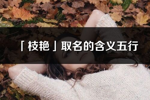 「枝艷」取名的含義五行_枝艷名字寓意解釋