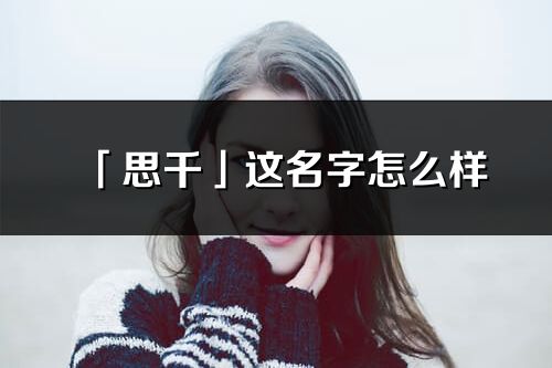 「思千」這名字怎么樣_思千的名字解釋