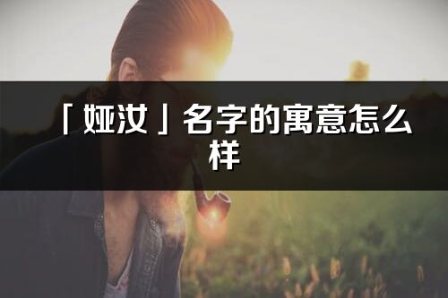 「婭汝」名字的寓意怎么樣_婭汝的出處