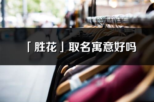 「勝花」取名寓意好嗎_勝花名字含義及寓意