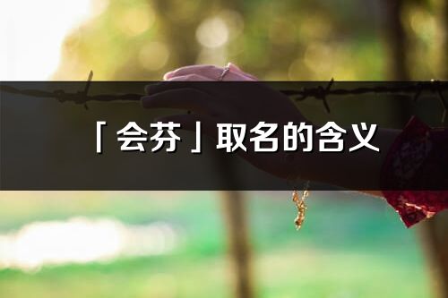 「會芬」取名的含義_會芬名字寓意解釋