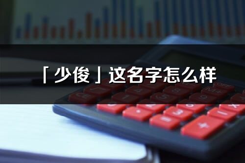 「少俊」這名字怎么樣_少俊的名字解釋