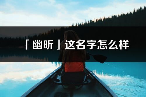 「幽昕」這名字怎么樣_幽昕的名字解釋
