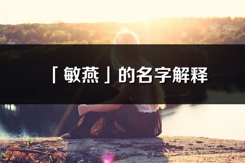 「敏燕」的名字解釋_敏燕含義分析