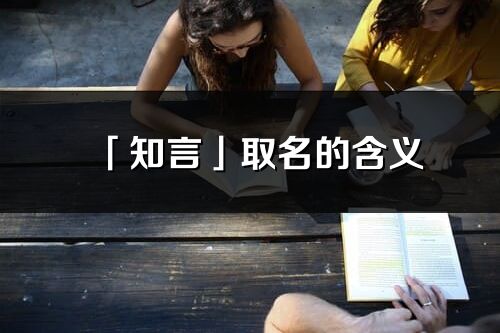 「知言」取名的含義_知言名字寓意