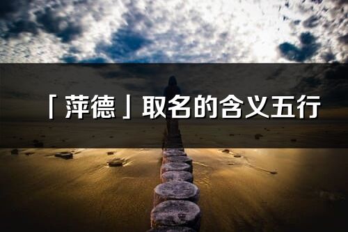 「萍德」取名的含義五行_萍德名字寓意解釋