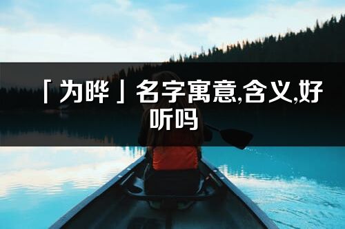 「為曄」名字寓意,含義,好聽嗎_為曄名字分析打分