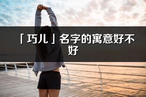 「巧兒」名字的寓意好不好_巧兒含義分析
