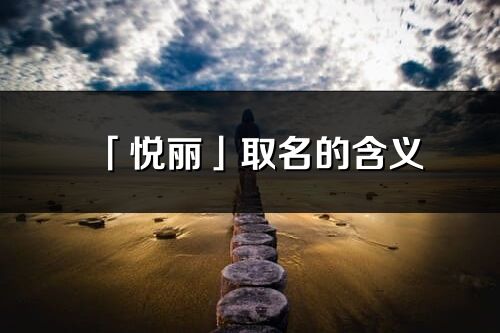 「悅麗」取名的含義_悅麗名字寓意解釋