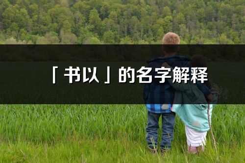 「書以」的名字解釋_書以含義分析