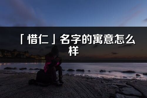 「惜仁」名字的寓意怎么樣_惜仁的出處