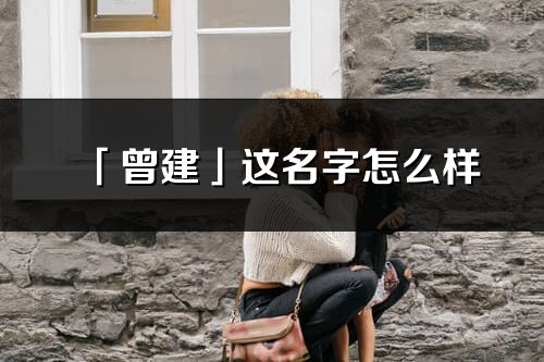 「曾建」這名字怎么樣_曾建的名字解釋
