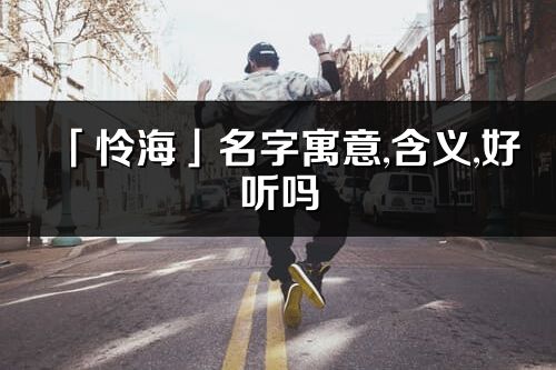 「憐海」名字寓意,含義,好聽嗎_憐海名字分析打分