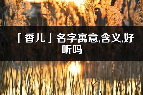 「香兒」名字寓意,含義,好聽嗎_香兒名字分析打分