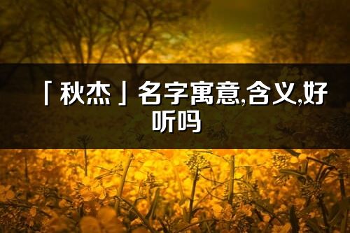 「秋杰」名字寓意,含義,好聽嗎_秋杰名字分析打分