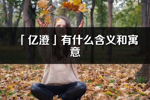「億澄」有什么含義和寓意_億澄名字的出處與意思