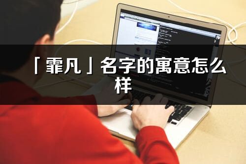 「霏凡」名字的寓意怎么樣_霏凡的出處