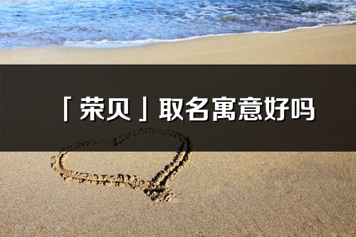 「榮貝」取名寓意好嗎_榮貝名字含義及五行